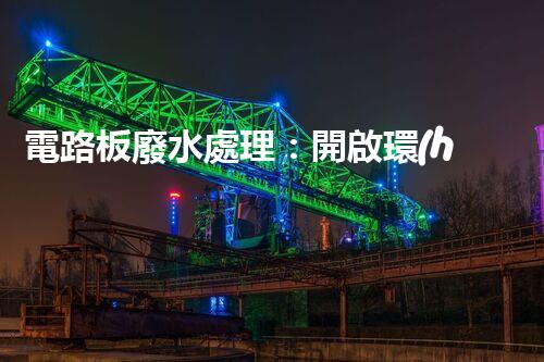 電路板廢水處理：開啟環(huán)保新紀元？